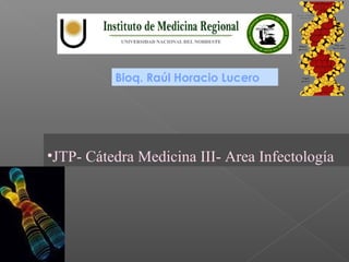 Bioq. Raúl Horacio Lucero




•JTP- Cátedra Medicina III- Area Infectología
 