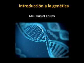 Introducción a la genética
MC. Daniel Torres
 