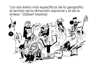"Los dos éxitos más específicos de la geografía:
el sentido de la dimensión espacial y el de la
síntesis " (Gilbert Maistre)
 
