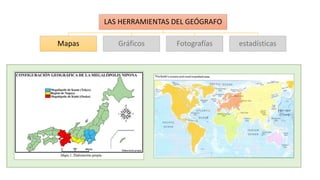 LAS HERRAMIENTAS DEL GEÓGRAFO
Mapas Gráficos Fotografías estadísticas
 