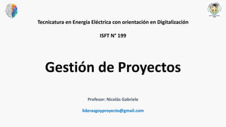 Tecnicatura en Energía Eléctrica con orientación en Digitalización
ISFT N° 199
Gestión de Proyectos
Profesor: Nicolás Gabriele
liderazgoyproyecto@gmail.com
 