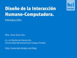 Diseño de la Interacción
Humano-Computadora.
Introducción.



Mtro. Omar Sosa Tzec.

Lic. en Diseño de Interacción.
Universidad Iberoamericana Campus Puebla.

http://www.tzek-design.com/blog
 