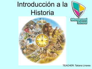Introducción a la
Historia
TEACHER: Tatiana Linares
 