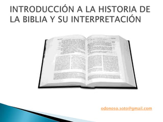 INTRODUCCIÓN A LA HISTORIA DE LA BIBLIA Y SU INTERPRETACIÓN odonoso.soto@gmail.com 