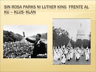 SIN ROSA PARKS NI LUTHER KING FRENTE AL
KU – KLUS- KLAN
 