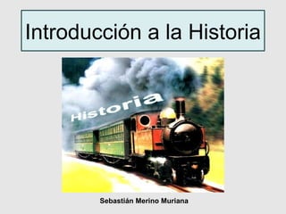 Introducción a la Historia




        Sebastián Merino Muriana
 