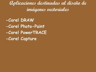 Aplicaciones destinadas al diseño de
imágenes vectoriales
-Corel DRAW
-Corel Photo-Paint
-Corel PowerTRACE
-Corel Capture
 