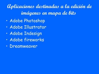 Aplicaciones destinadas a la edición de
imágenes en mapa de bits
• Adobe Photoshop
• Adobe Illustrator
• Adobe Indesign
• Adobe fireworks
• Dreamweaver
 