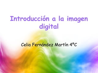 Introducción a la imagen
digital
Celia Fernández Martín 4ºC
 