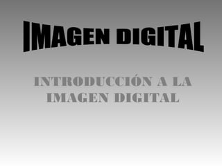 INTRODUCCIÓN A LA
IMAGEN DIGITAL
 