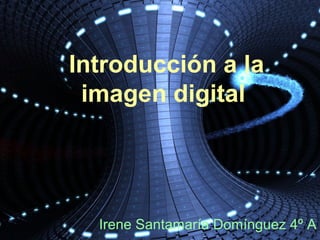 Introducción a la
imagen digital
Irene Santamaría Domínguez 4º A
 