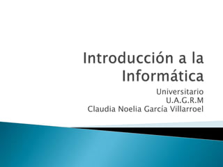 Universitario
                     U.A.G.R.M
Claudia Noelia García Villarroel
 