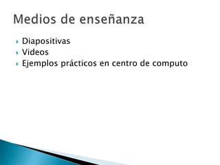    Diapositivas
   Videos
   Ejemplos prácticos en centro de computo
 