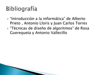   “Introducción a la informática” de Alberto
    Prieto , Antonio Lloris y Juan Carlos Torres
   “Técnicas de diseño de algoritmos” de Rosa
    Guerequeta y Antonio Vallecillo
 