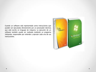 Cuando un software está representado como instrucciones que
pueden ser ejecutadas directamente por un procesador decimos
que está escrito en lenguaje de máquina. La ejecución de un
software también puede ser realizada mediante un programa
intérprete, responsable por entender y ejecutar cada una de sus
instrucciones.
 