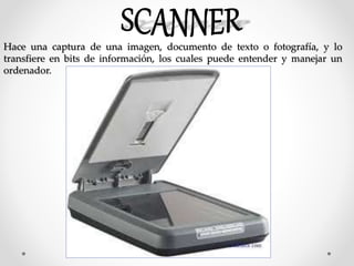 Hace una captura de una imagen, documento de texto o fotografía, y lo
transfiere en bits de información, los cuales puede entender y manejar un
ordenador.
 