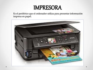 Es el periférico que el ordenador utiliza para presentar información
impresa en papel.
 