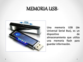 Una memoria USB (de
Universal Serial Bus), es un
dispositivo de
almacenamiento que utiliza
una memoria flash para
guardar información.
 