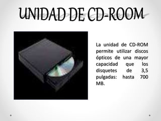 La unidad de CD-ROM
permite utilizar discos
ópticos de una mayor
capacidad que los
disquetes de 3,5
pulgadas: hasta 700
MB.
 