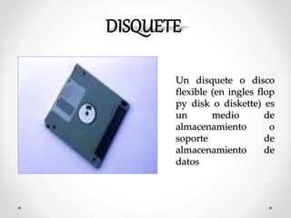 Un disquete o disco
flexible (en ingles flop
py disk o diskette) es
un medio de
almacenamiento o
soporte de
almacenamiento de
datos
 