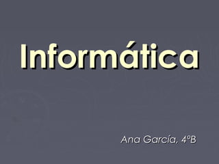 InformáticaInformática
Ana García, 4ºBAna García, 4ºB
 