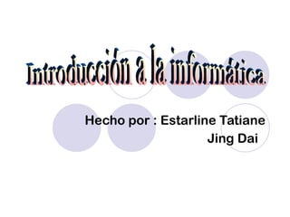 Hecho por : Estarline Tatiane Jing Dai Introducción a la informática  