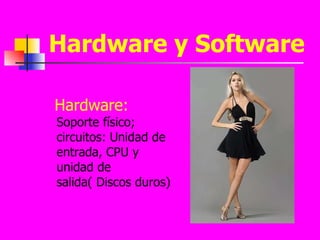Hardware y Software Hardware:   Soporte físico; circuitos: Unidad de entrada, CPU y unidad de salida( Discos duros) 