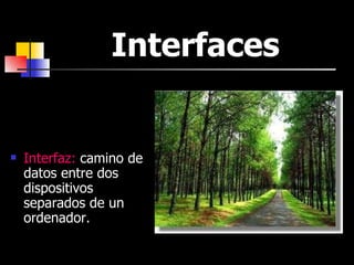 Interfaces Interfaz:  camino de datos entre dos dispositivos separados de un ordenador. 