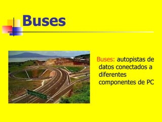 Buses   Buses:  autopistas de datos conectados a diferentes componentes de PC 