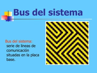 Bus del sistema Bus del sistema:  serie de lineas de comunicación situadas en la placa base. 