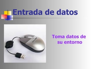 Entrada de datos Toma datos de su entorno  