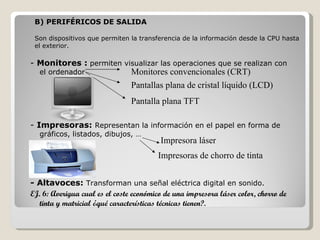 B) PERIFÉRICOS DE SALIDA

 Son dispositivos que permiten la transferencia de la información desde la CPU hasta
 el exterio...