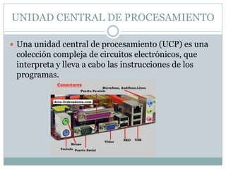UNIDAD CENTRAL DE PROCESAMIENTO

 Una unidad central de procesamiento (UCP) es una
 colección compleja de circuitos elect...