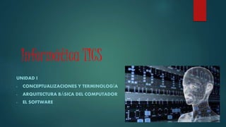 Informática TICS
UNIDAD I
- CONCEPTUALIZACIONES Y TERMINOLOGÍA
- ARQUITECTURA BÁSICA DEL COMPUTADOR
- EL SOFTWARE
 