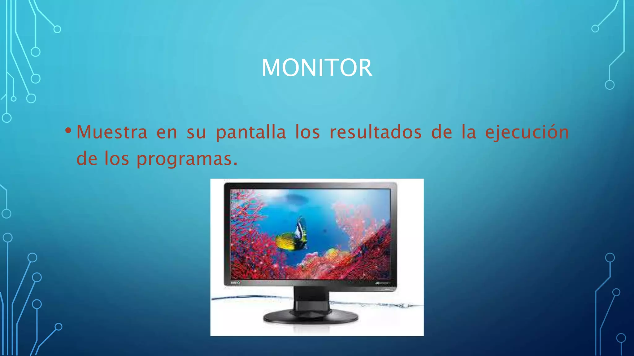 MONITOR
• Muestra en su pantalla los resultados de la ejecución
de los programas.
 