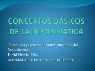 Tecnología y Gestión de la Información y del
Conocimiento
David Hervías Diaz
Actividad AEC1: Presentaciones Digitales
 