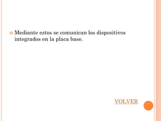    Mediante estos se comunican los dispositivos
    integrados en la placa base.




                                           VOLVER
 