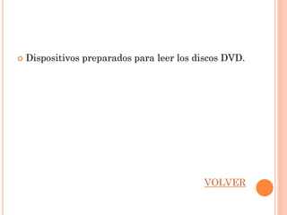    Dispositivos preparados para leer los discos DVD.




                                           VOLVER
 