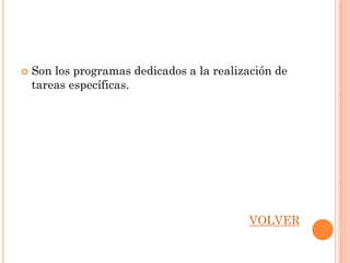    Son los programas dedicados a la realización de
    tareas específicas.




                                           VOLVER
 