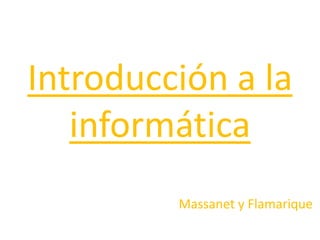 Introducción a la
informática
Massanet y Flamarique
 