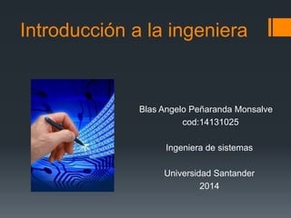 Introducción a la ingeniera

Blas Angelo Peñaranda Monsalve
cod:14131025
Ingeniera de sistemas
Universidad Santander
2014

 