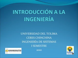 UNIVERSIDAD DEL TOLIMA
CERES CHINCHINA
INGENIERÍA DE SISTEMAS
I SEMESTRE
2010
 