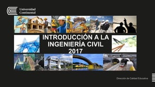 INTRODUCCIÓN A LA
INGENIERÍA CIVIL
2017
Dirección de Calidad Educativa
I.
 