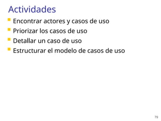 79
Actividades
 Encontrar actores y casos de uso
 Priorizar los casos de uso
 Detallar un caso de uso
 Estructurar el modelo de casos de uso
 