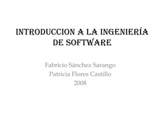 INTRODUCCION A LA INgeNIeRíA
De SOfTwARe
Fabricio Sánchez Sarango
Patricia Flores Castillo
2008

 