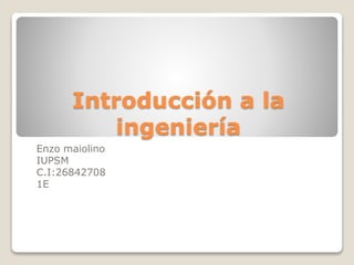 Introducción a la
ingeniería
Enzo maiolino
IUPSM
C.I:26842708
1E
 
