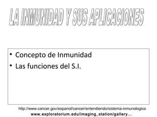 • Concepto de Inmunidad
• Las funciones del S.I.
http://www.cancer.gov/espanol/cancer/entendiendo/sistema-inmunologico
www.exploratorium.edu/imaging_station/gallery...
 