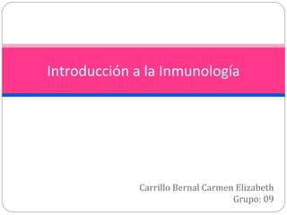 Carrillo Bernal Carmen Elizabeth
Grupo: 09
Introducción a la Inmunología
 