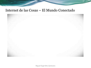 Internet de las Cosas – El Mundo Conectado
Miguel Ángel Niño Zambrano
 