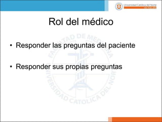 Rol del médico
• Responder las preguntas del paciente
• Responder sus propias preguntas
 